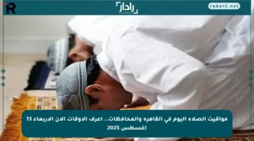مواقيت الصلاة اليوم في القاهرة والمحافظات.. اعرف الأوقات الآن الأربعاء 13 أغسطس 2025